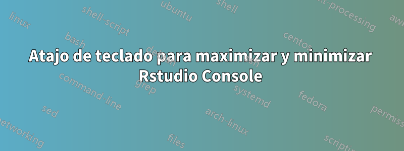 Atajo de teclado para maximizar y minimizar Rstudio Console