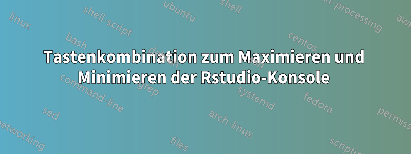 Tastenkombination zum Maximieren und Minimieren der Rstudio-Konsole