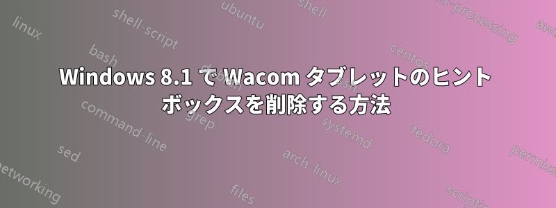 Windows 8.1 で Wacom タブレットのヒント ボックスを削除する方法