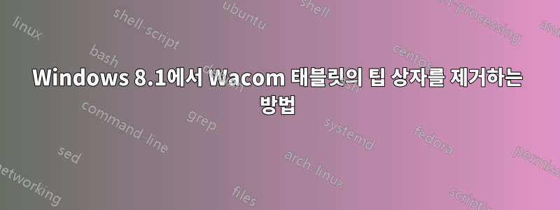 Windows 8.1에서 Wacom 태블릿의 팁 상자를 제거하는 방법