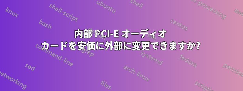 内部 PCI-E オーディオ カードを安価に外部に変更できますか?