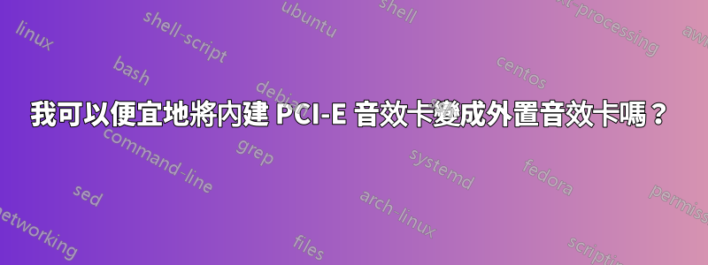 我可以便宜地將內建 PCI-E 音效卡變成外置音效卡嗎？