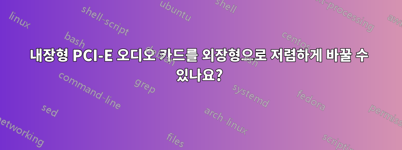 내장형 PCI-E 오디오 카드를 외장형으로 저렴하게 바꿀 수 있나요?