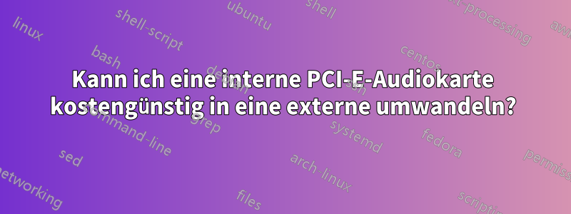 Kann ich eine interne PCI-E-Audiokarte kostengünstig in eine externe umwandeln?