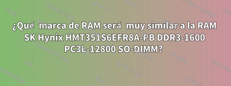 ¿Qué marca de RAM será muy similar a la RAM SK Hynix HMT351S6EFR8A-PB DDR3-1600 PC3L-12800 SO-DIMM? 