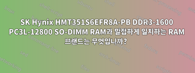 SK Hynix HMT351S6EFR8A-PB DDR3-1600 PC3L-12800 SO-DIMM RAM과 밀접하게 일치하는 RAM 브랜드는 무엇입니까? 