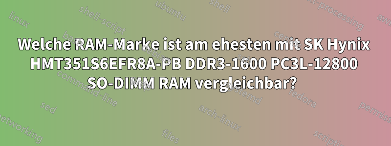 Welche RAM-Marke ist am ehesten mit SK Hynix HMT351S6EFR8A-PB DDR3-1600 PC3L-12800 SO-DIMM RAM vergleichbar? 