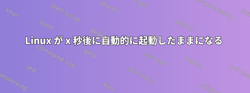 Linux が x 秒後に自動的に起動したままになる