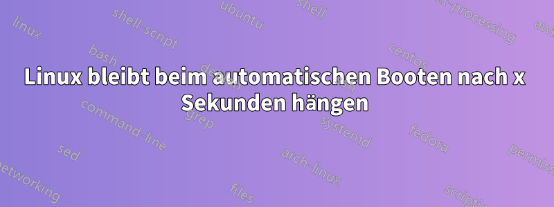 Linux bleibt beim automatischen Booten nach x Sekunden hängen