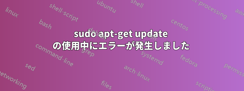 sudo apt-get update の使用中にエラーが発生しました