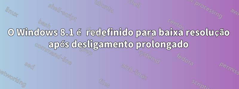 O Windows 8.1 é redefinido para baixa resolução após desligamento prolongado