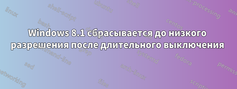 Windows 8.1 сбрасывается до низкого разрешения после длительного выключения