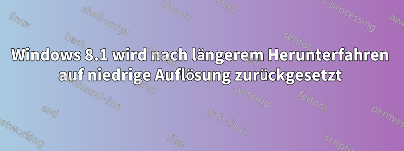 Windows 8.1 wird nach längerem Herunterfahren auf niedrige Auflösung zurückgesetzt