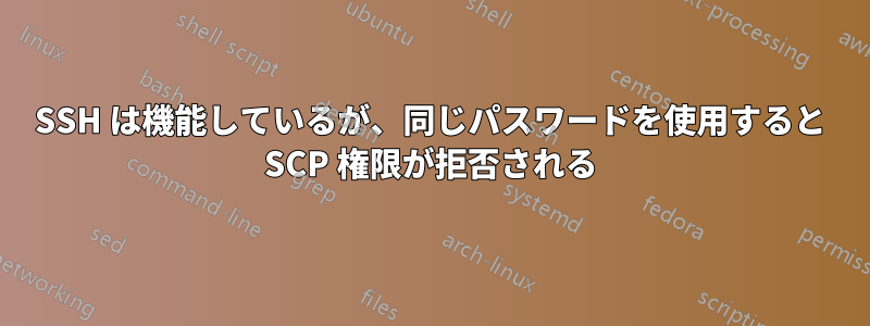 SSH は機能しているが、同じパスワードを使用すると SCP 権限が拒否される