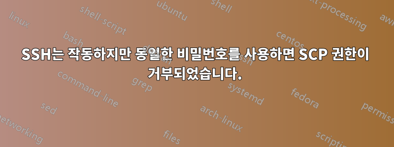 SSH는 작동하지만 동일한 비밀번호를 사용하면 SCP 권한이 거부되었습니다.