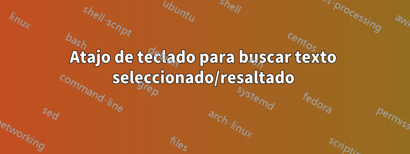 Atajo de teclado para buscar texto seleccionado/resaltado