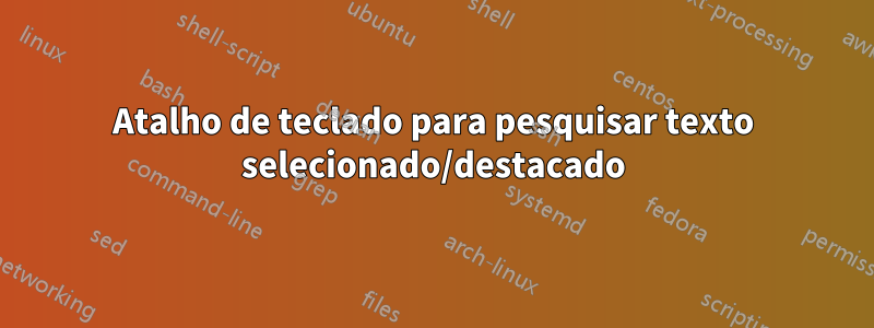 Atalho de teclado para pesquisar texto selecionado/destacado