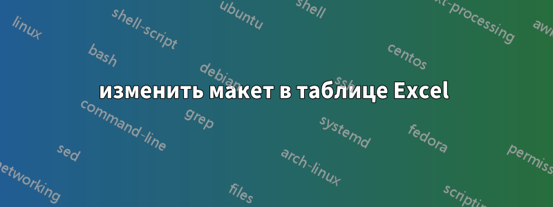 изменить макет в таблице Excel