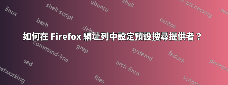 如何在 Firefox 網址列中設定預設搜尋提供者？