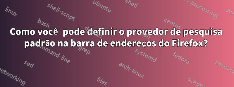 Como você pode definir o provedor de pesquisa padrão na barra de endereços do Firefox?