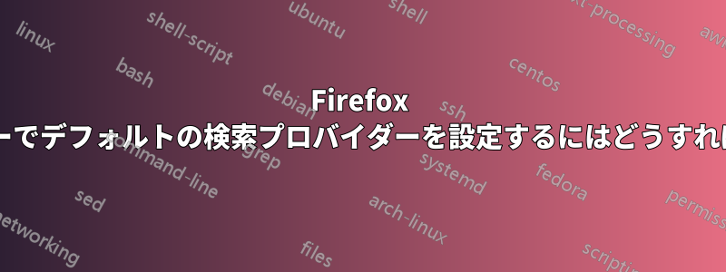 Firefox のアドレスバーでデフォルトの検索プロバイダーを設定するにはどうすればいいですか?