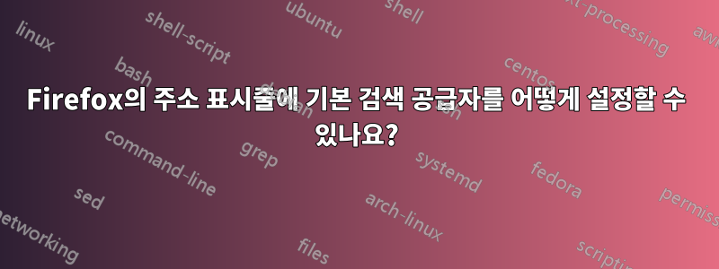 Firefox의 주소 표시줄에 기본 검색 공급자를 어떻게 설정할 수 있나요?