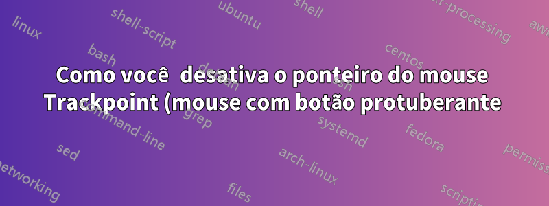 Como você desativa o ponteiro do mouse Trackpoint (mouse com botão protuberante) em um laptop Dell?