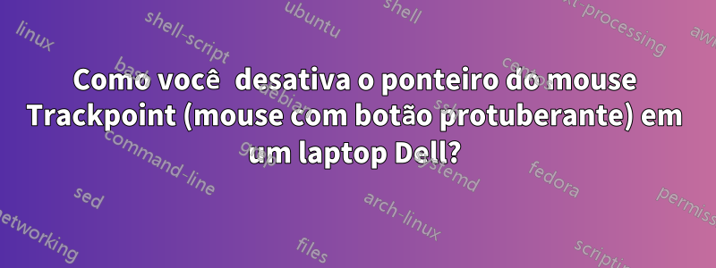 Como você desativa o ponteiro do mouse Trackpoint (mouse com botão protuberante) em um laptop Dell?