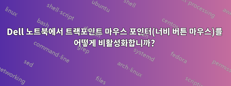 Dell 노트북에서 트랙포인트 마우스 포인터(너비 버튼 마우스)를 어떻게 비활성화합니까?