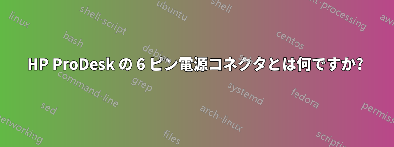 HP ProDesk の 6 ピン電源コネクタとは何ですか?