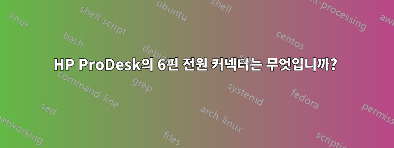 HP ProDesk의 6핀 전원 커넥터는 무엇입니까?