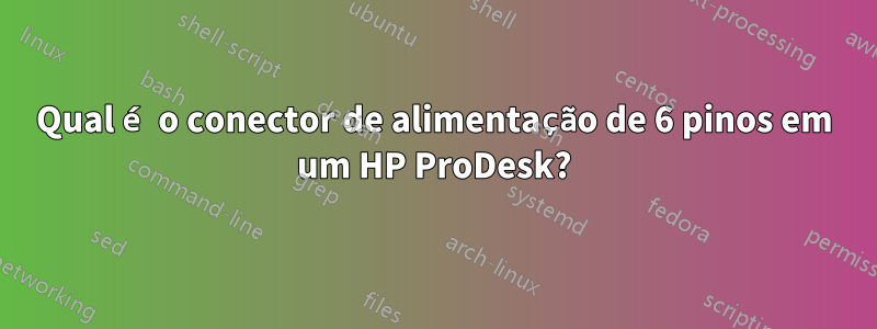 Qual é o conector de alimentação de 6 pinos em um HP ProDesk?