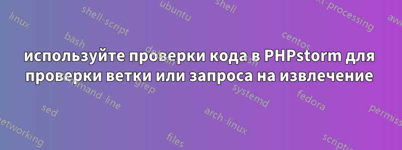 используйте проверки кода в PHPstorm для проверки ветки или запроса на извлечение