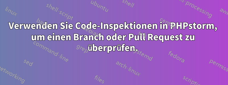 Verwenden Sie Code-Inspektionen in PHPstorm, um einen Branch oder Pull Request zu überprüfen.