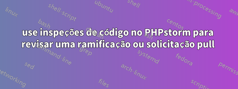 use inspeções de código no PHPstorm para revisar uma ramificação ou solicitação pull