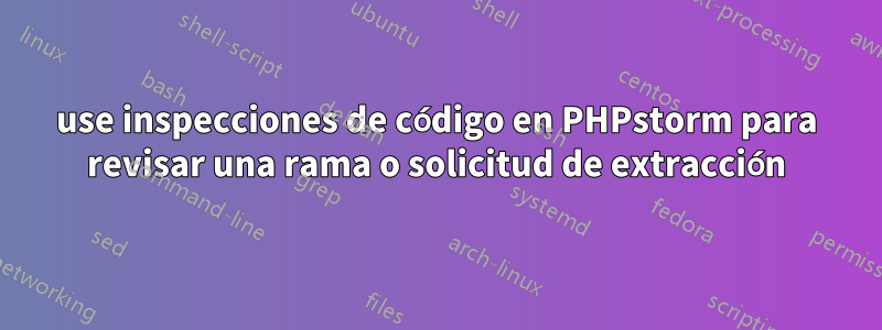 use inspecciones de código en PHPstorm para revisar una rama o solicitud de extracción