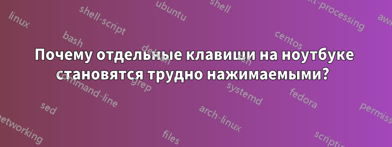 Почему отдельные клавиши на ноутбуке становятся трудно нажимаемыми? 