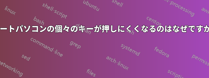 ノートパソコンの個々のキーが押しにくくなるのはなぜですか? 