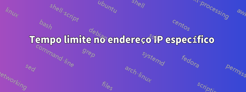 Tempo limite no endereço IP específico