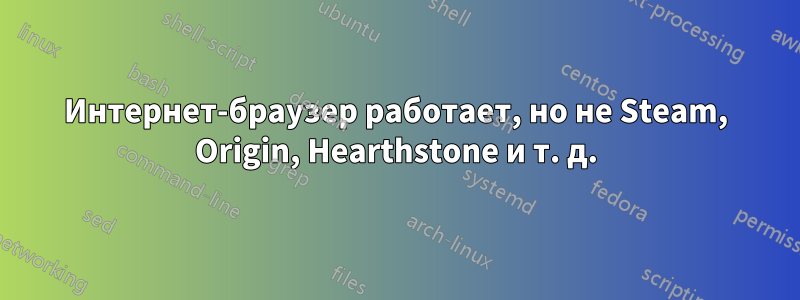 Интернет-браузер работает, но не Steam, Origin, Hearthstone и т. д.