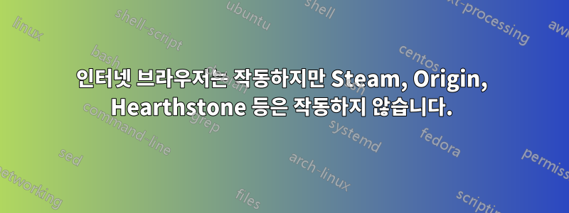 인터넷 브라우저는 작동하지만 Steam, Origin, Hearthstone 등은 작동하지 않습니다.