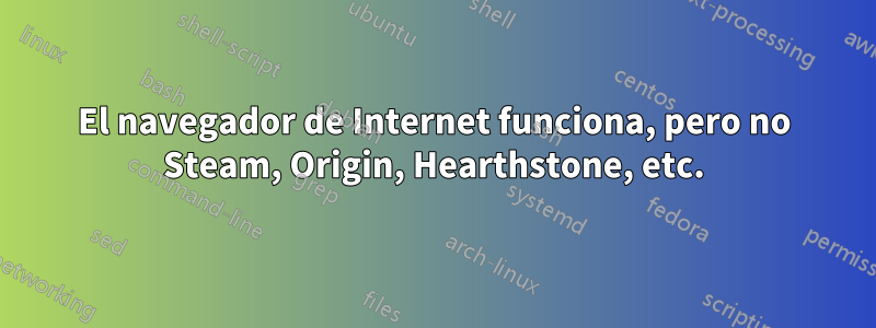 El navegador de Internet funciona, pero no Steam, Origin, Hearthstone, etc.