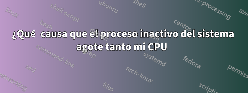 ¿Qué causa que el proceso inactivo del sistema agote tanto mi CPU 