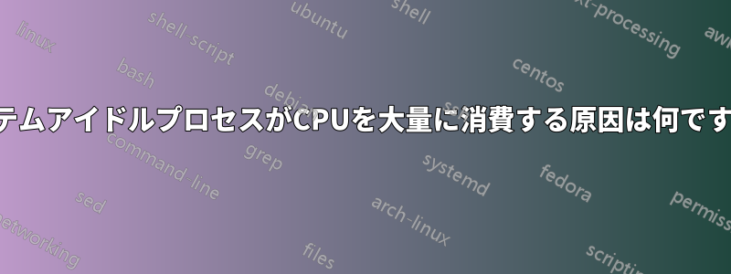 システムアイドルプロセスがCPUを大量に消費する原因は何ですか？