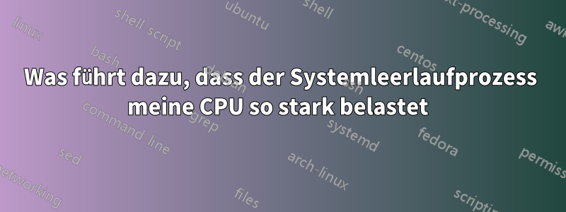 Was führt dazu, dass der Systemleerlaufprozess meine CPU so stark belastet 