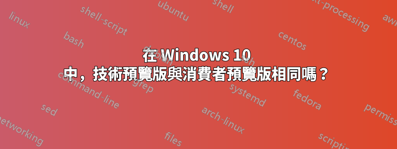 在 Windows 10 中，技術預覽版與消費者預覽版相同嗎？