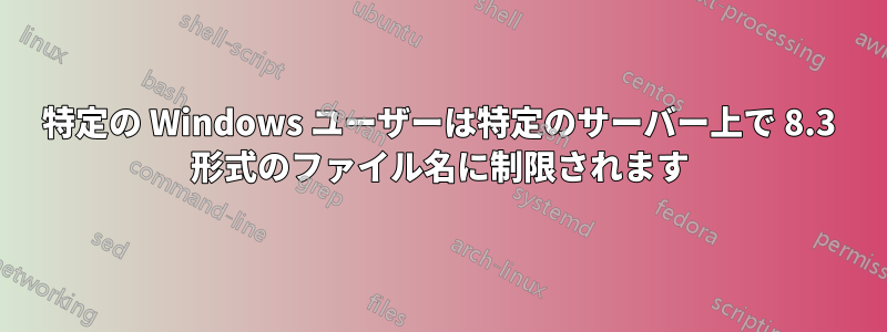 特定の Windows ユーザーは特定のサーバー上で 8.3 形式のファイル名に制限されます