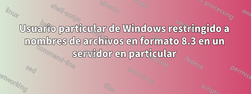 Usuario particular de Windows restringido a nombres de archivos en formato 8.3 en un servidor en particular