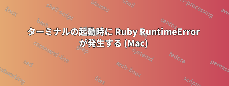 ターミナルの起動時に Ruby RuntimeError が発生する (Mac)