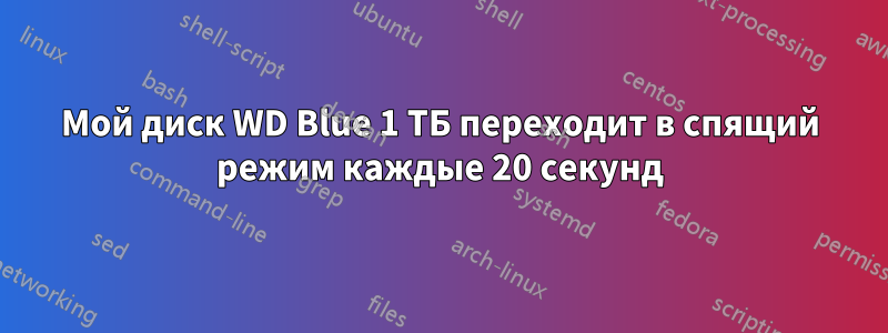 Мой диск WD Blue 1 ТБ переходит в спящий режим каждые 20 секунд